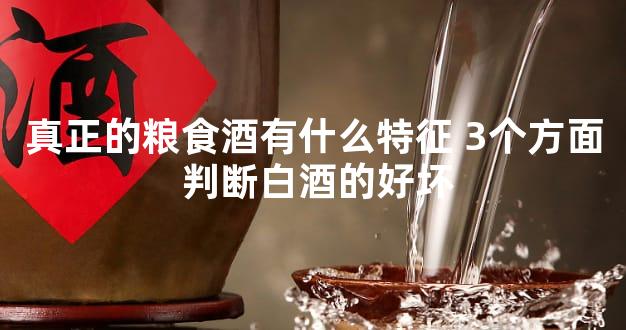 真正的粮食酒有什么特征 3个方面 判断白酒的好坏